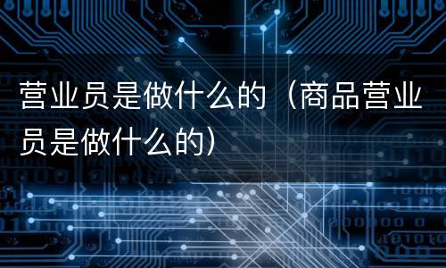营业员是做什么的（商品营业员是做什么的）