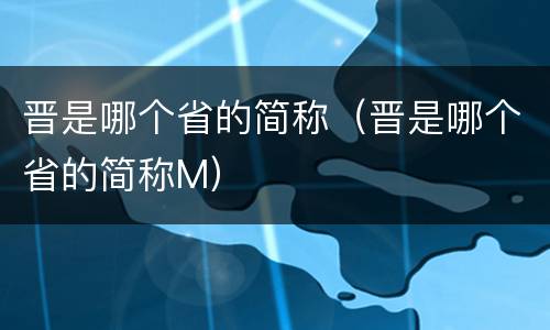 晋是哪个省的简称（晋是哪个省的简称M）