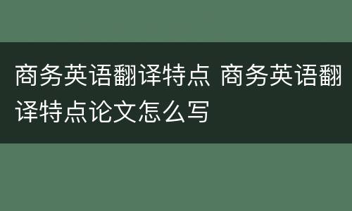 商务英语翻译特点 商务英语翻译特点论文怎么写