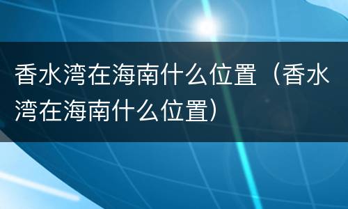香水湾在海南什么位置（香水湾在海南什么位置）