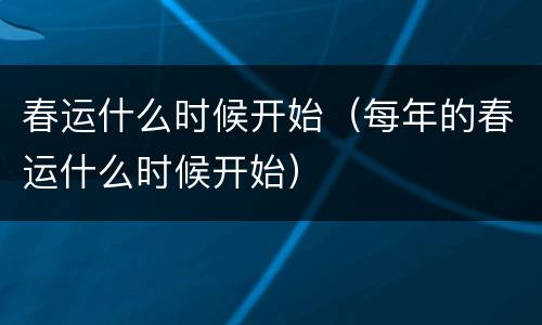 春运什么时候开始（每年的春运什么时候开始）