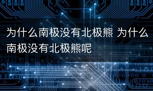 为什么南极没有北极熊 为什么南极没有北极熊呢