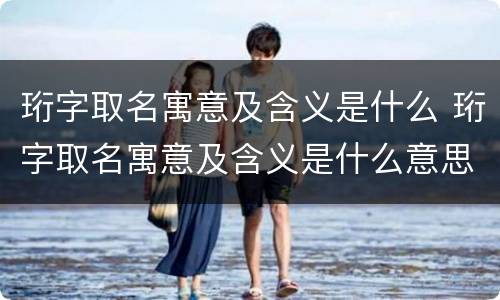 珩字取名寓意及含义是什么 珩字取名寓意及含义是什么意思