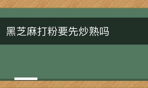 黑芝麻打粉要先炒熟吗