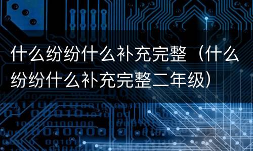 什么纷纷什么补充完整（什么纷纷什么补充完整二年级）