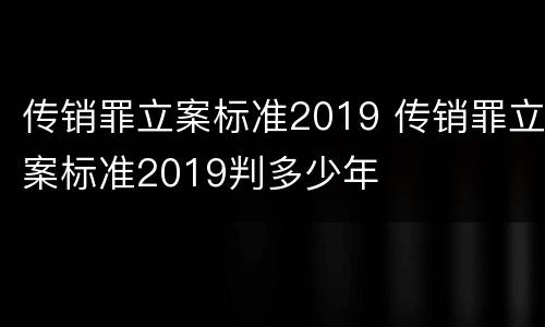 传销罪立案标准2019 传销罪立案标准2019判多少年