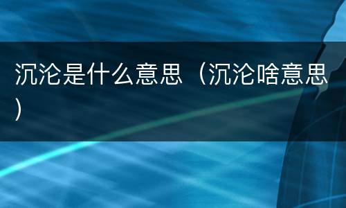 沉沦是什么意思（沉沦啥意思）