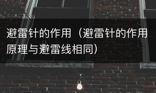 避雷针的作用（避雷针的作用原理与避雷线相同）