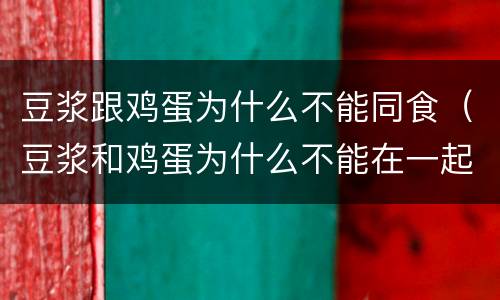 豆浆跟鸡蛋为什么不能同食（豆浆和鸡蛋为什么不能在一起吃）