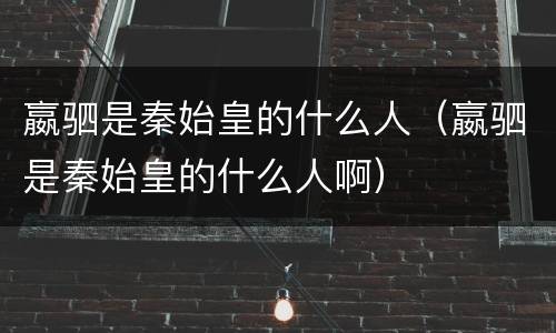 嬴驷是秦始皇的什么人（嬴驷是秦始皇的什么人啊）