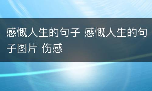 感慨人生的句子 感慨人生的句子图片 伤感