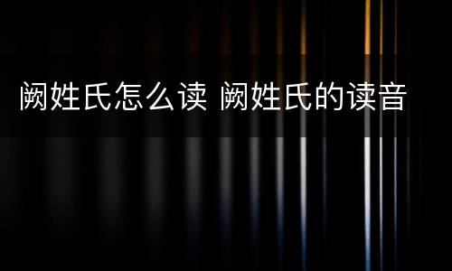 阙姓氏怎么读 阙姓氏的读音
