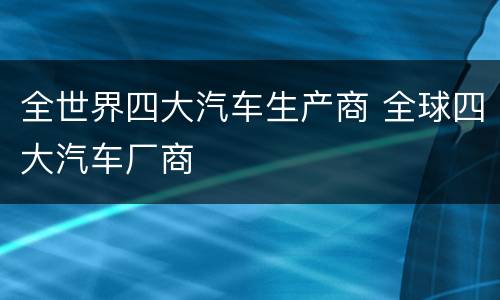 全世界四大汽车生产商 全球四大汽车厂商