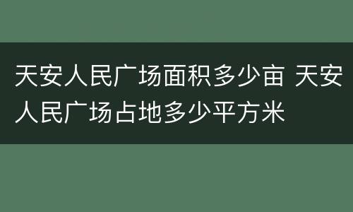 天安人民广场面积多少亩 天安人民广场占地多少平方米