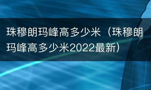 珠穆朗玛峰高多少米（珠穆朗玛峰高多少米2022最新）
