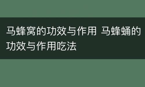 马蜂窝的功效与作用 马蜂蛹的功效与作用吃法