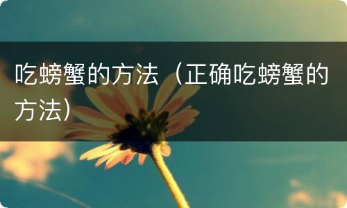 吃螃蟹的方法（正确吃螃蟹的方法）