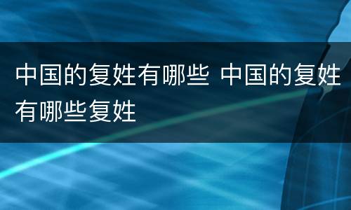 中国的复姓有哪些 中国的复姓有哪些复姓