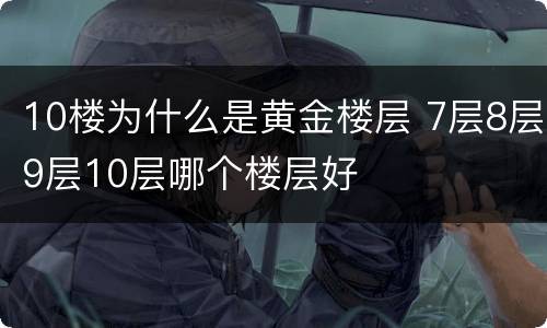 10楼为什么是黄金楼层 7层8层9层10层哪个楼层好