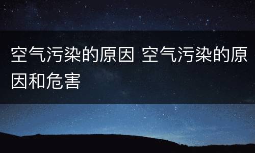 空气污染的原因 空气污染的原因和危害