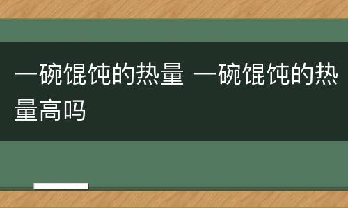 一碗馄饨的热量 一碗馄饨的热量高吗