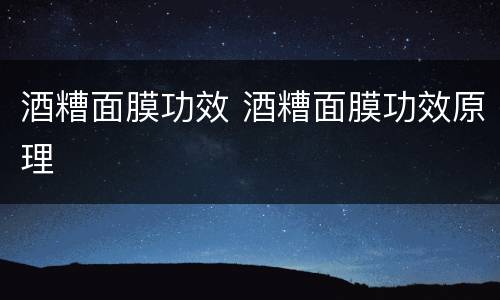 酒糟面膜功效 酒糟面膜功效原理