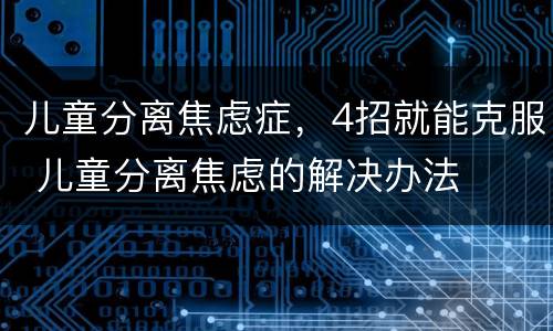 儿童分离焦虑症，4招就能克服 儿童分离焦虑的解决办法