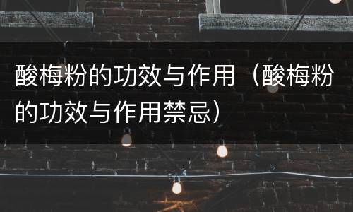酸梅粉的功效与作用（酸梅粉的功效与作用禁忌）