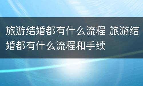 旅游结婚都有什么流程 旅游结婚都有什么流程和手续