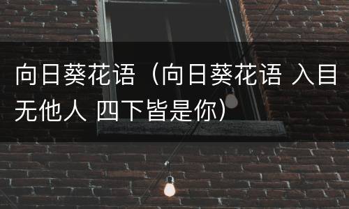向日葵花语（向日葵花语 入目无他人 四下皆是你）