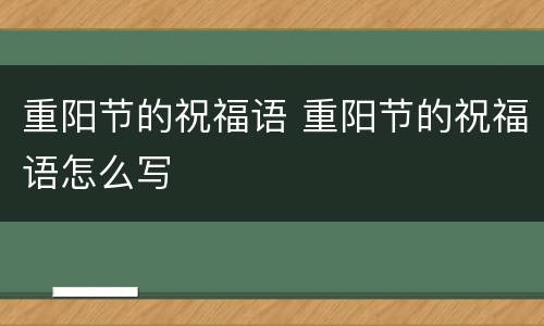 重阳节的祝福语 重阳节的祝福语怎么写