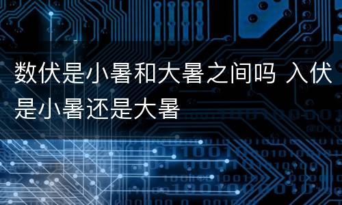 数伏是小暑和大暑之间吗 入伏是小暑还是大暑