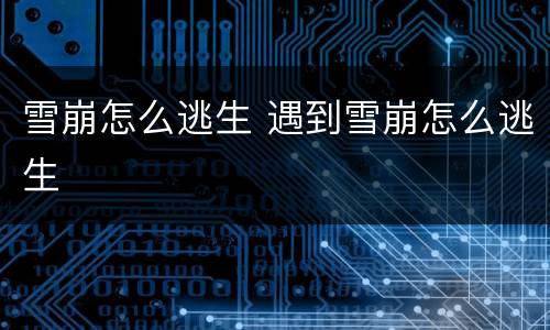雪崩怎么逃生 遇到雪崩怎么逃生