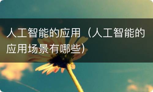 人工智能的应用（人工智能的应用场景有哪些）