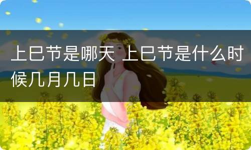 上巳节是哪天 上巳节是什么时候几月几日