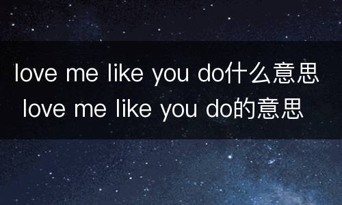 love me like you do什么意思 love me like you do的意思
