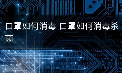口罩如何消毒 口罩如何消毒杀菌