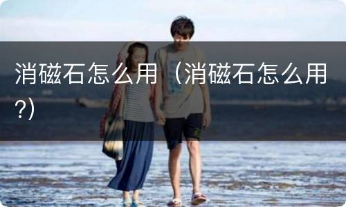 消磁石怎么用（消磁石怎么用?）