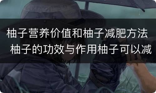 柚子营养价值和柚子减肥方法 柚子的功效与作用柚子可以减肥的吗