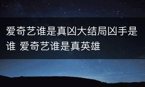 爱奇艺谁是真凶大结局凶手是谁 爱奇艺谁是真英雄