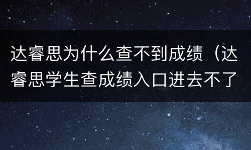 达睿思为什么查不到成绩（达睿思学生查成绩入口进去不了）