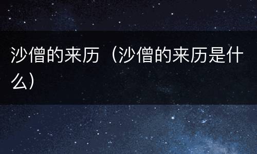 沙僧的来历（沙僧的来历是什么）