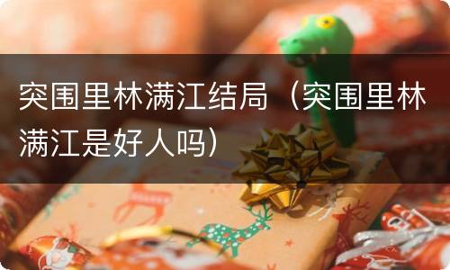突围里林满江结局（突围里林满江是好人吗）