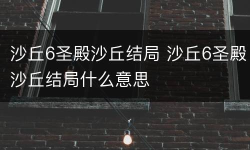 沙丘6圣殿沙丘结局 沙丘6圣殿沙丘结局什么意思