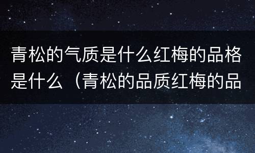 青松的气质是什么红梅的品格是什么（青松的品质红梅的品格）