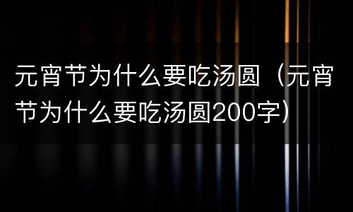 元宵节为什么要吃汤圆（元宵节为什么要吃汤圆200字）