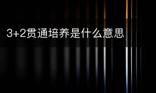 3+2贯通培养是什么意思