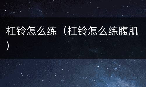 杠铃怎么练（杠铃怎么练腹肌）