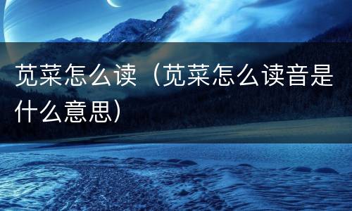 苋菜怎么读（苋菜怎么读音是什么意思）
