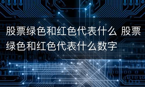 股票绿色和红色代表什么 股票绿色和红色代表什么数字